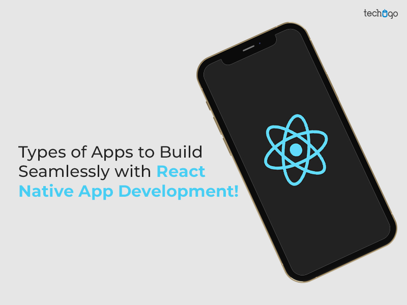 Types of Apps to Build Seamlessly with React Native App Development!