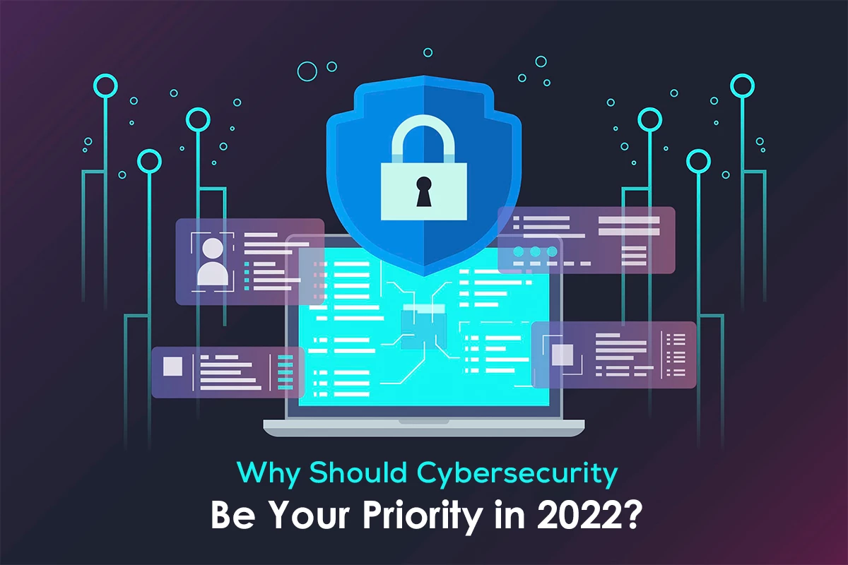 Why Should Cybersecurity Be Your Priority in 2022?