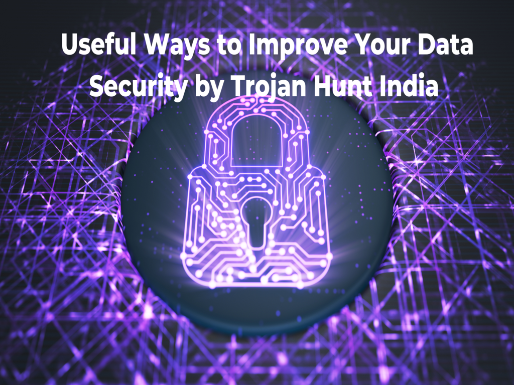 Useful Ways to Improve Your Data Security by Trojan Hunt India