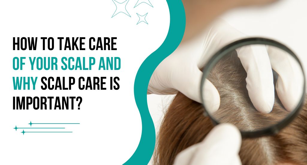 HOW TO TAKE CARE OF YOUR SCALP AND WHY SCALP CARE IS IMPORTANT?