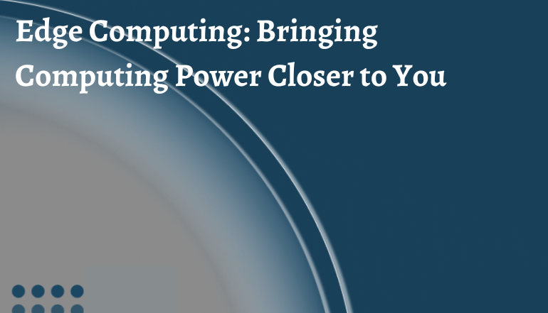 Edge Computing: Bringing Computing Power Closer to You