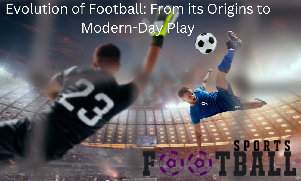 Evolution Of Football: From its Origins to Modern-Day Play