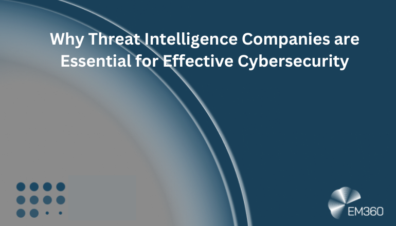 Why Threat Intelligence Companies are Essential for Effective Cybersecurity