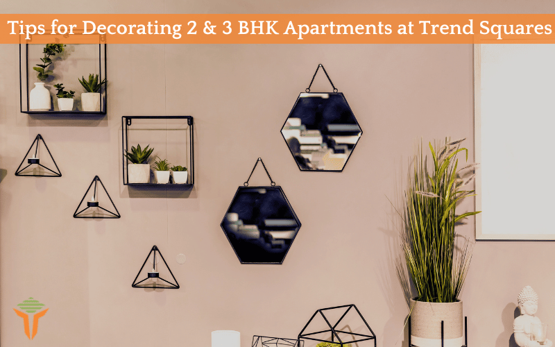 Maximising Your Space: Tips for Decorating 2 & 3 BHK Apartments at Trend Squares