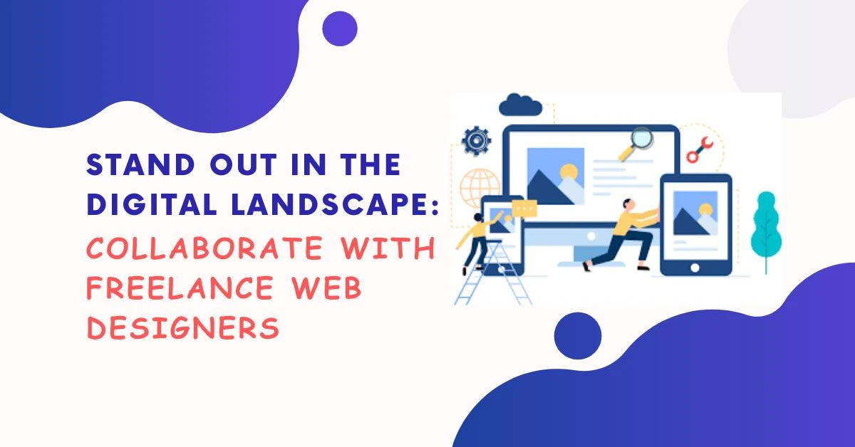 Stand Out in the Digital Landscape: Collaborate with Freelance Web Designers