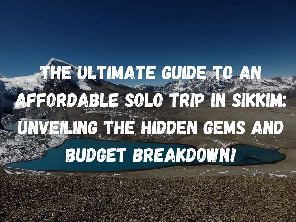The Ultimate Guide to an Affordable Solo Trip in Sikkim: Unveiling the Hidden Gems and Budget Breakdown!