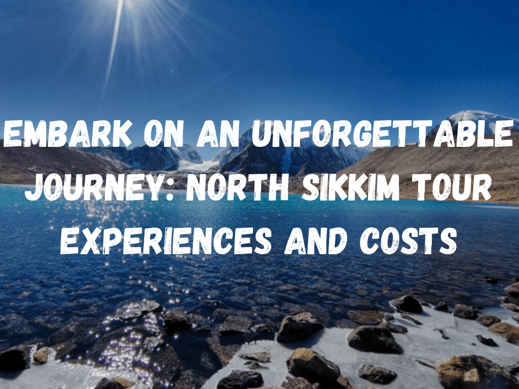 Embark on an Unforgettable Journey: North Sikkim Tour Experiences and Costs