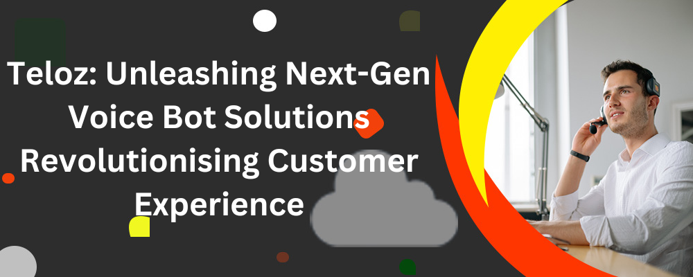 Teloz: Unleashing Next-Gen Voice Bot Solutions Revolutionising Customer Experience