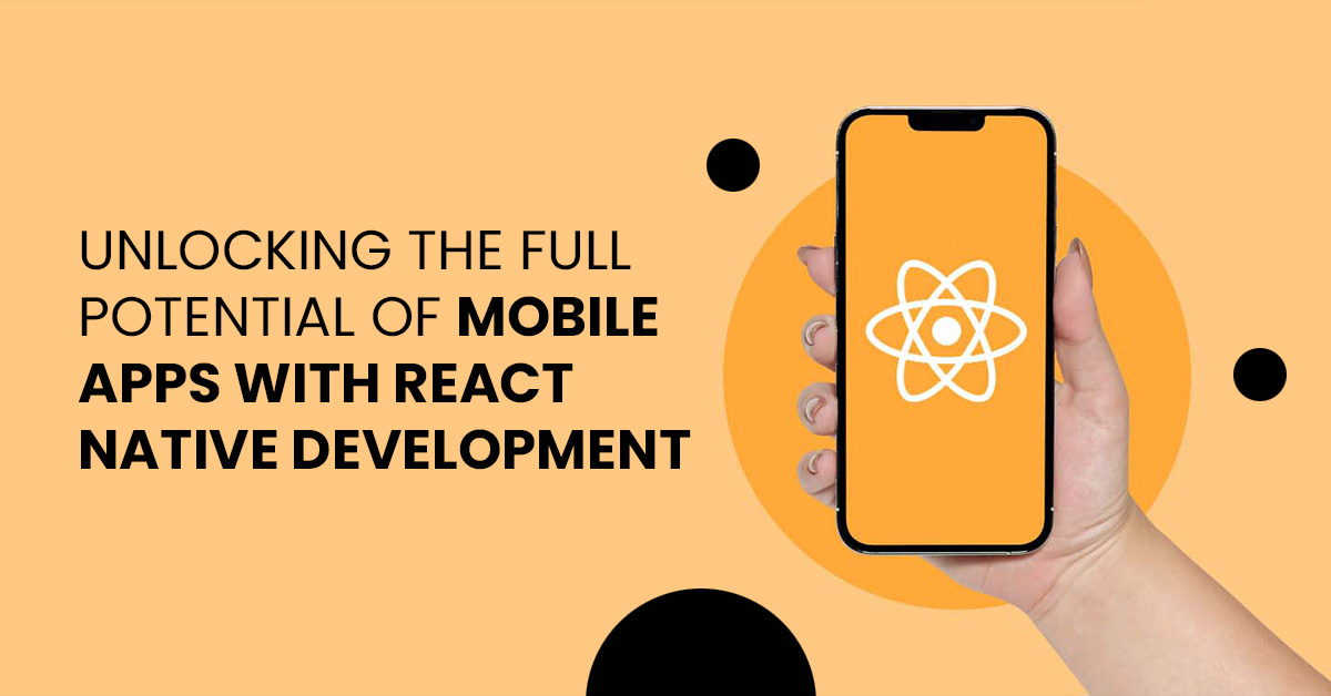     Unlocking the Full Potential of Mobile Apps with React Native Development 