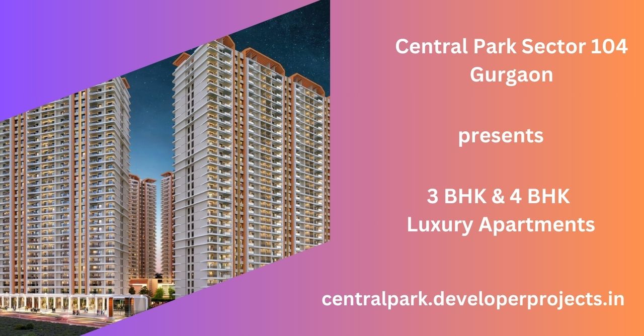 Central Park Sector 104 Gurugram - Everything You Need. All Right Here.