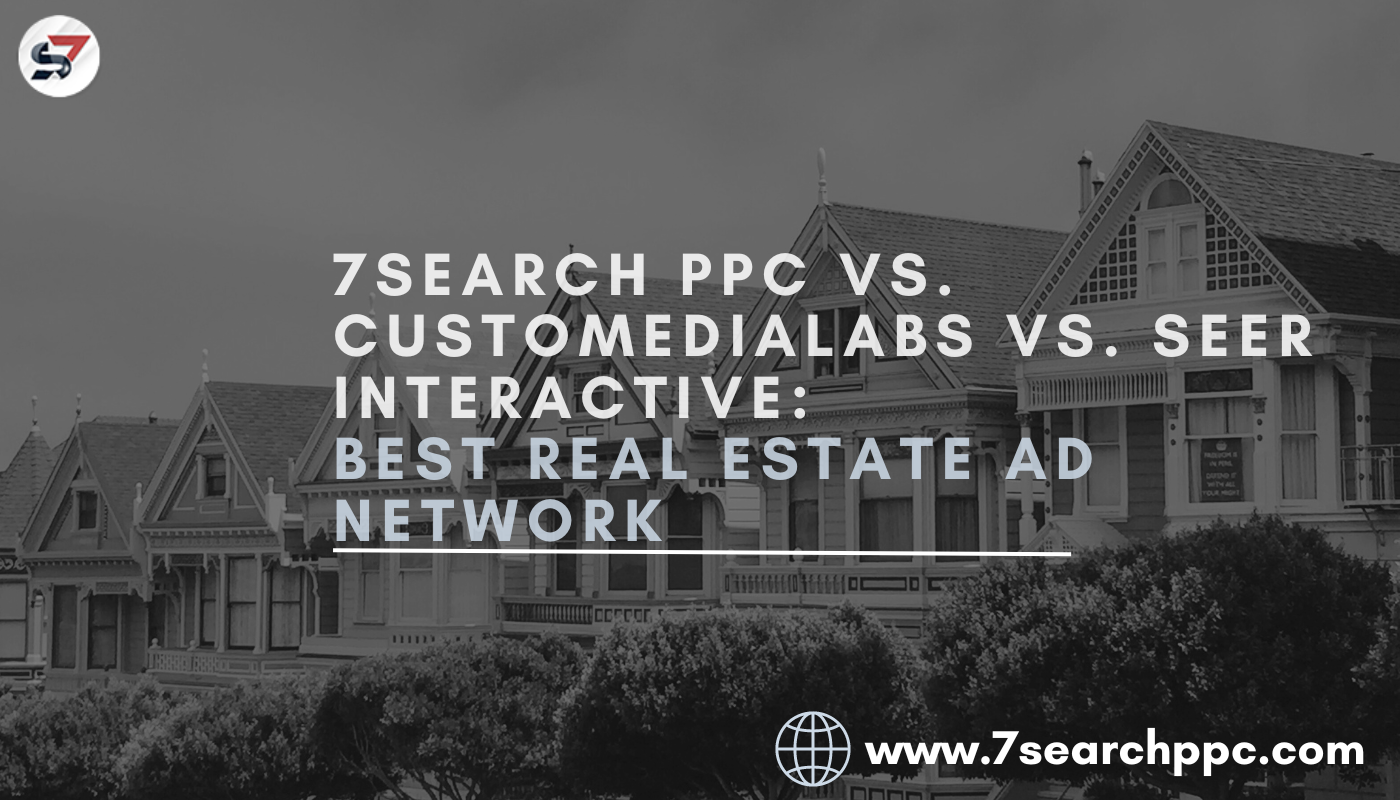 7Search PPC vs. Customedialabs vs. SEER Interactive: Best Real Estate Ad Network