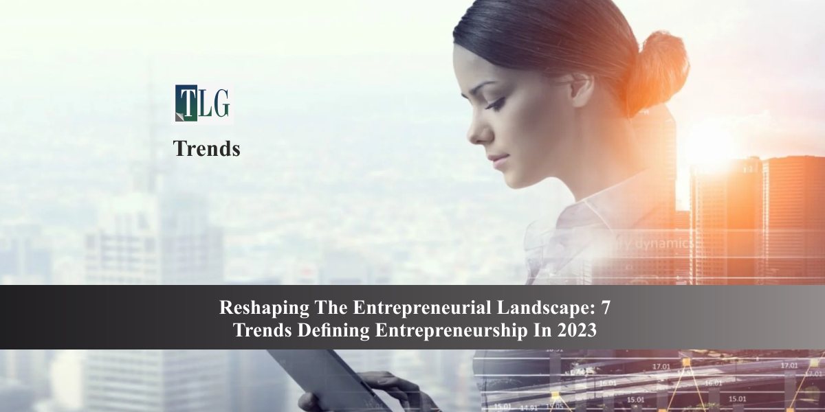 Reshaping the Entrepreneurial Landscape: 7 Trends Defining Entrepreneurship in 2023