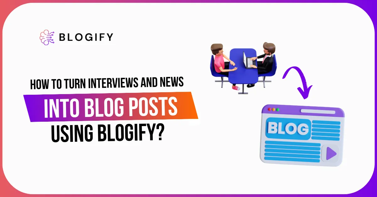 How to Turn Interviews and News into Blog Posts Using Blogify?
