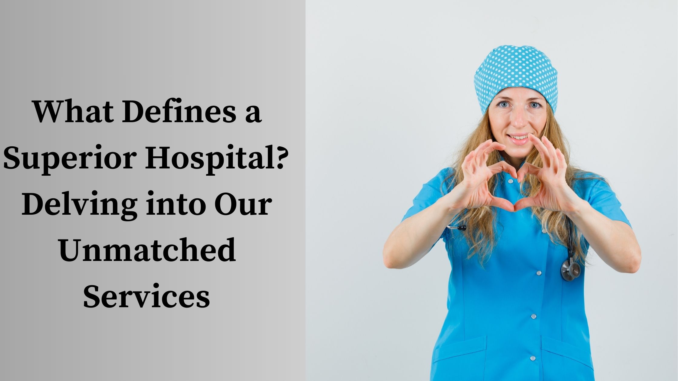 What Defines a Superior Hospital? Delving into Our Unmatched Services