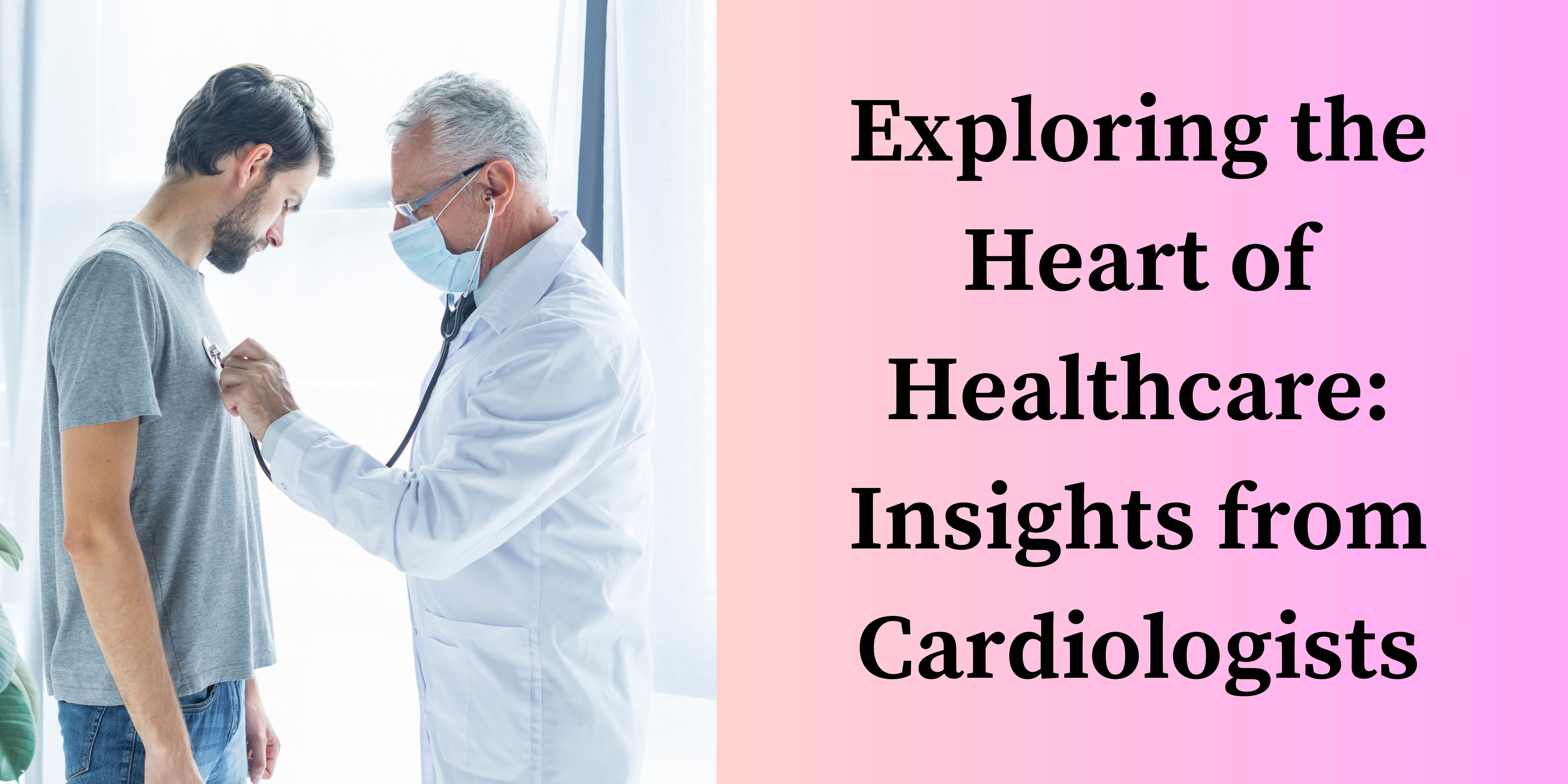 Exploring the Heart of Healthcare: Insights from Cardiologists