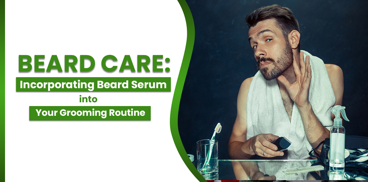 Beard Care: Incorporating Beard Serum into Your Grooming Routine