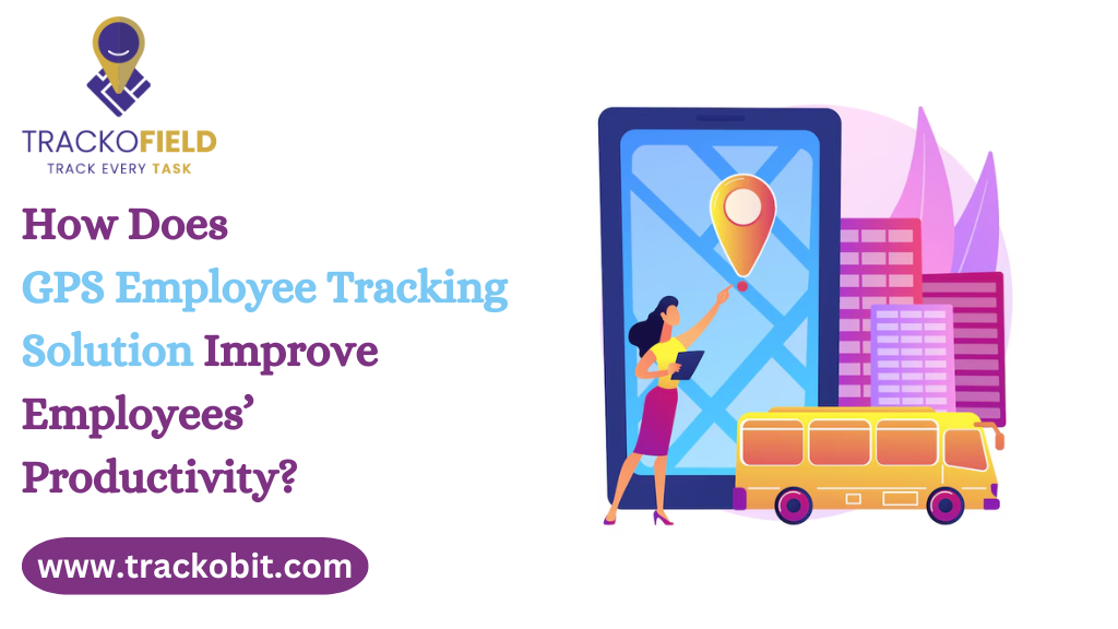How Does GPS Employee Tracking Solution Improve Employees’ Productivity?
